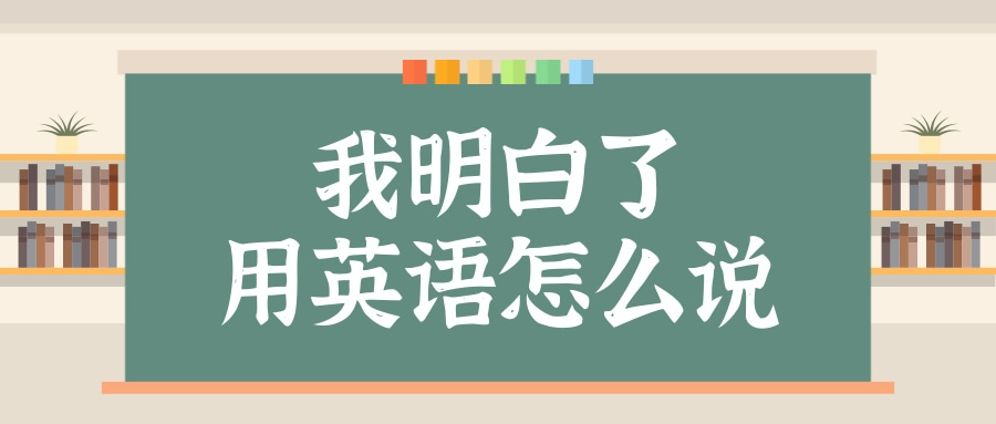 【每日學習】我明白了用英語怎么說？
